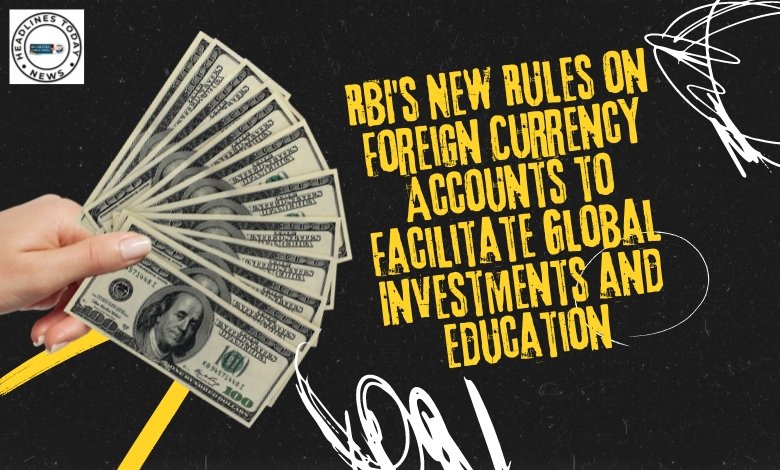 RBI's New Rules on Foreign Currency Accounts to Facilitate Global Investments and Education